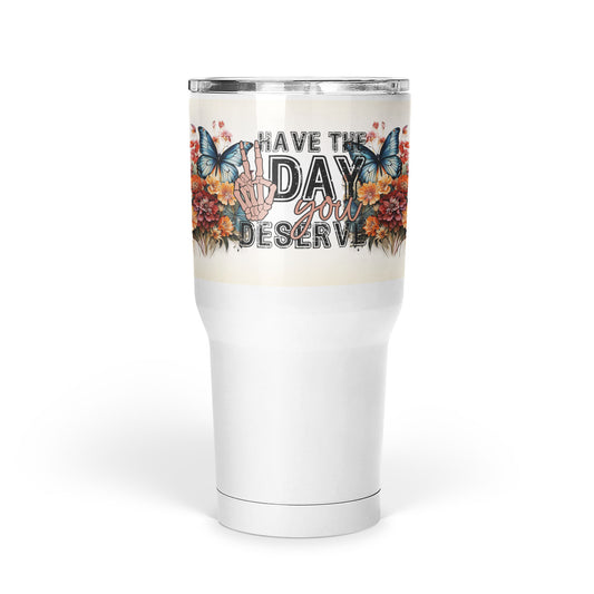 Have The Day You Deserve  30oz Tumbler